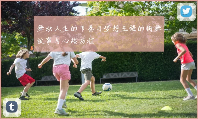 舞动人生的节奏与梦想王强的街舞故事与心路历程