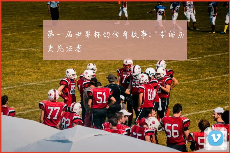 第一届世界杯的传奇故事：专访历史见证者