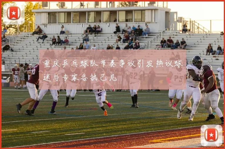 重庆乒乓球队节奏争议引发热议球迷与专家各执己见