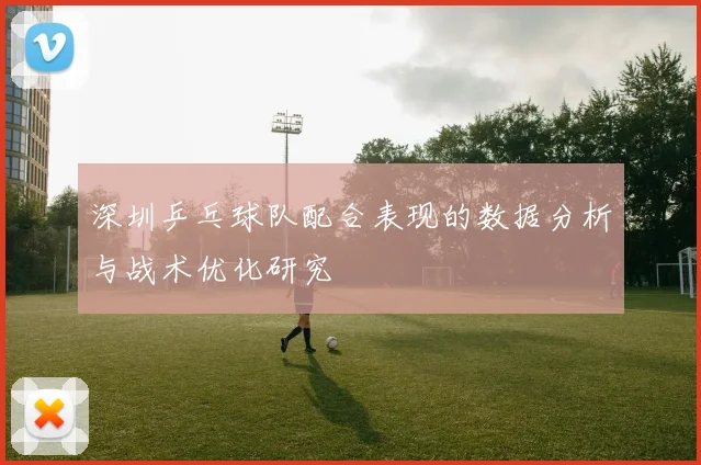 深圳乒乓球队配合表现的数据分析与战术优化研究