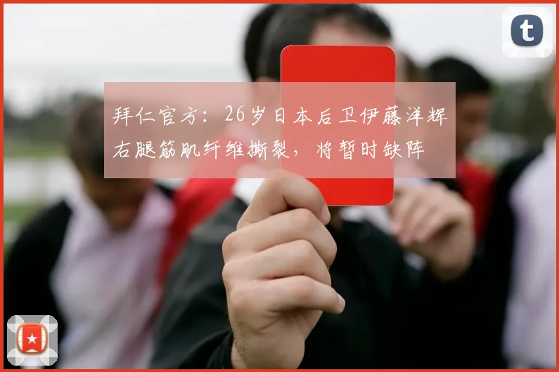 拜仁官方：26岁日本后卫伊藤洋辉右腿筋肌纤维撕裂，将暂时缺阵