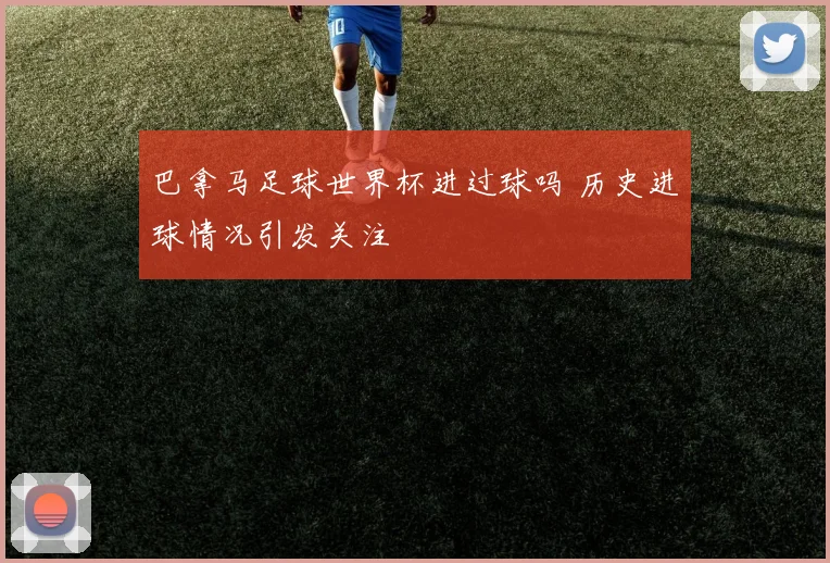 巴拿马足球世界杯进过球吗 历史进球情况引发关注